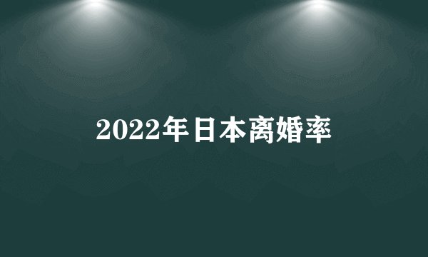 2022年日本离婚率