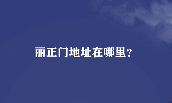 丽正门地址在哪里？