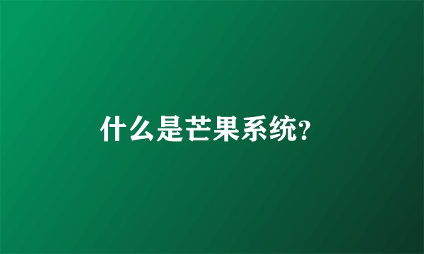 什么是芒果系统？