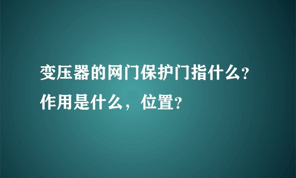 变压器的网门保护门指什么？作用是什么，位置？