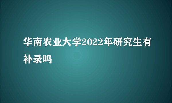 华南农业大学2022年研究生有补录吗