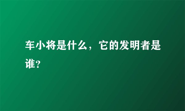 车小将是什么，它的发明者是谁？