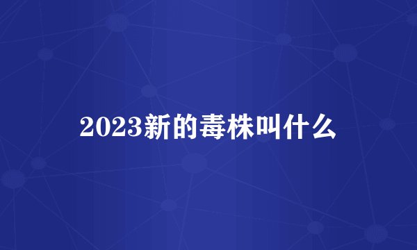 2023新的毒株叫什么