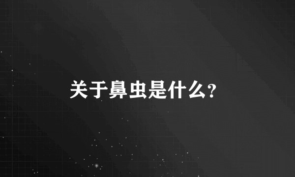 关于鼻虫是什么？