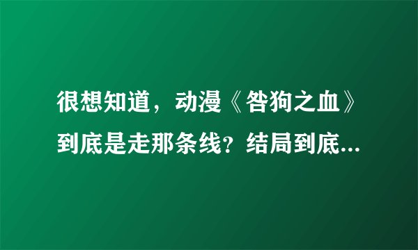 很想知道，动漫《咎狗之血》到底是走那条线？结局到底是SA，AR，NA，还是KA？？？？