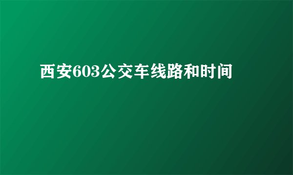 西安603公交车线路和时间