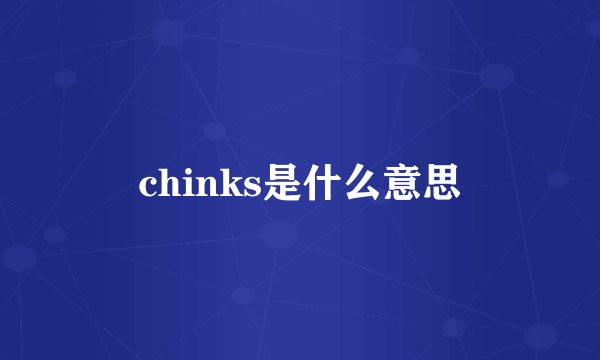 chinks是什么意思