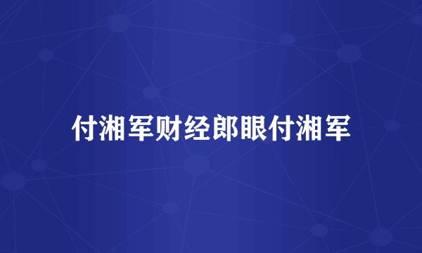 付湘军财经郎眼付湘军