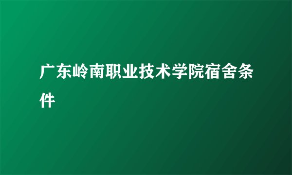 广东岭南职业技术学院宿舍条件