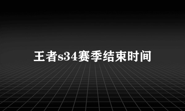 王者s34赛季结束时间