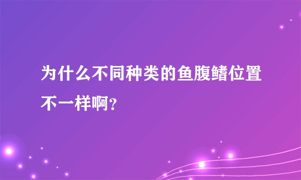 为什么不同种类的鱼腹鳍位置不一样啊？