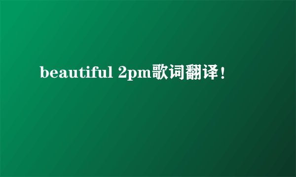 beautiful 2pm歌词翻译！