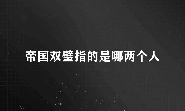 帝国双璧指的是哪两个人
