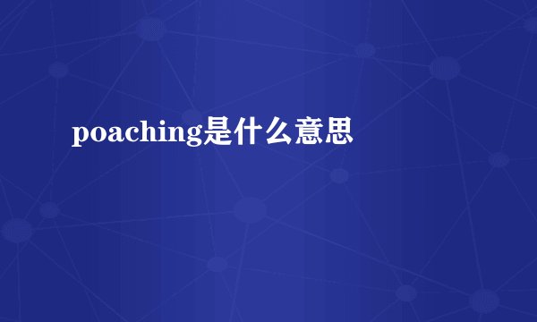 poaching是什么意思