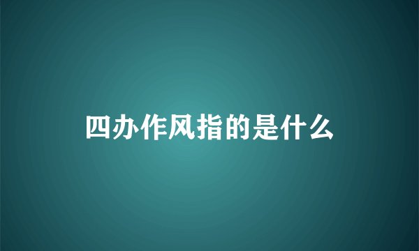 四办作风指的是什么