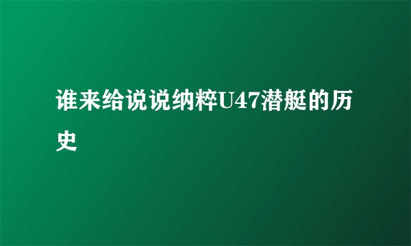 谁来给说说纳粹U47潜艇的历史