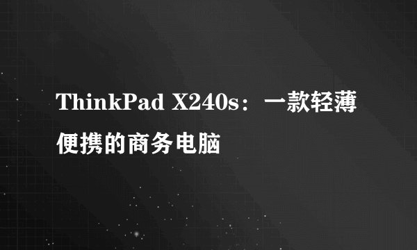 ThinkPad X240s：一款轻薄便携的商务电脑