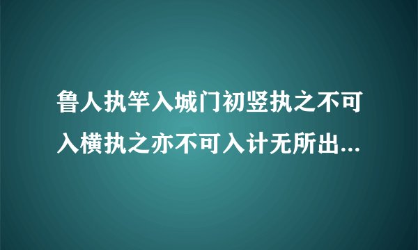 鲁人执竿入城门初竖执之不可入横执之亦不可入计无所出俄有老父至以锯中截而入世之愚者莫之不及