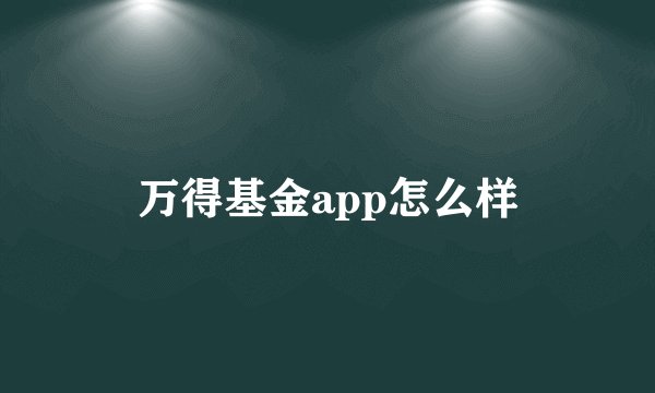 万得基金app怎么样