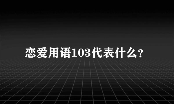 恋爱用语103代表什么？