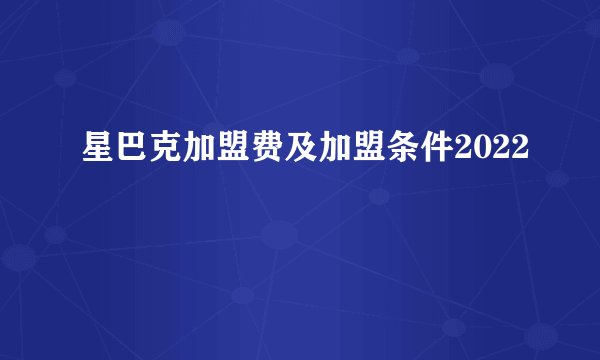 星巴克加盟费及加盟条件2022