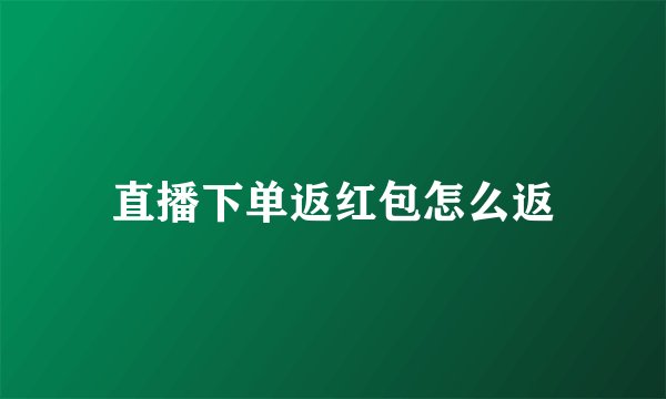 直播下单返红包怎么返