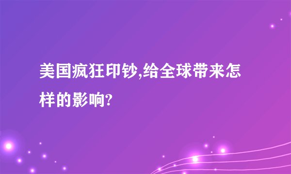 美国疯狂印钞,给全球带来怎样的影响?