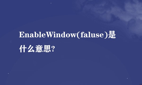 EnableWindow(faluse)是什么意思?