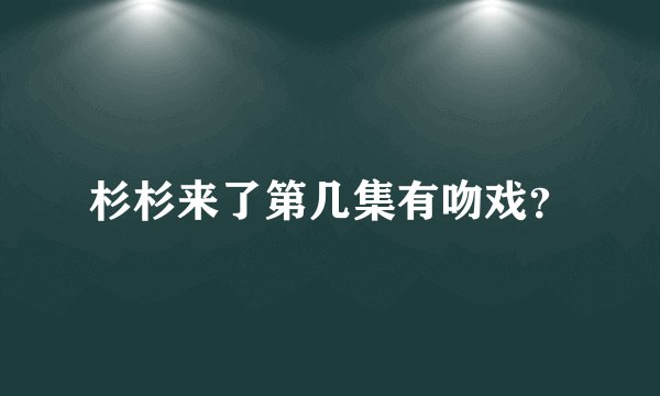 杉杉来了第几集有吻戏？