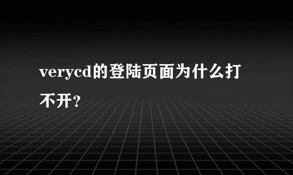 verycd的登陆页面为什么打不开？