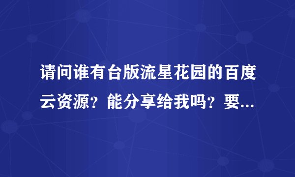 请问谁有台版流星花园的百度云资源？能分享给我吗？要免费的！
