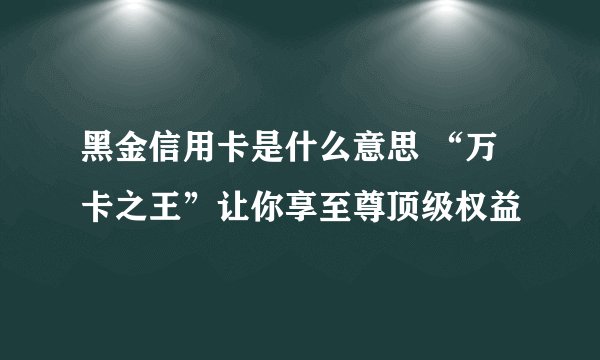 黑金信用卡是什么意思 “万卡之王”让你享至尊顶级权益