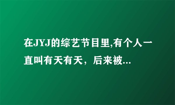 在JYJ的综艺节目里,有个人一直叫有天有天，后来被请上来以后，有天说这是他哥