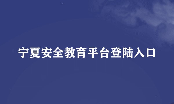宁夏安全教育平台登陆入口