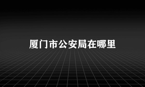 厦门市公安局在哪里