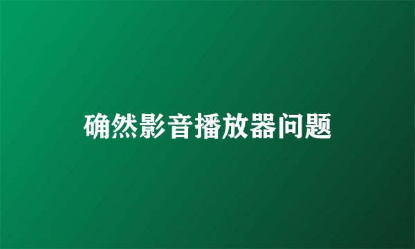确然影音播放器问题