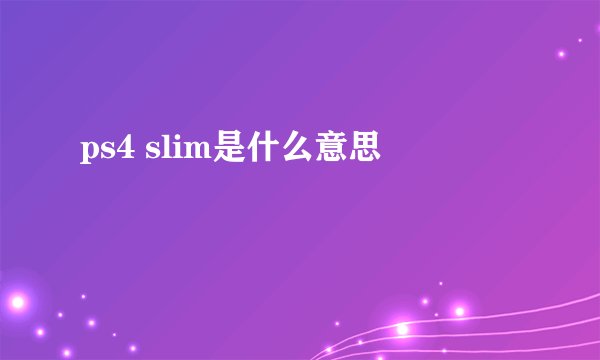 ps4 slim是什么意思