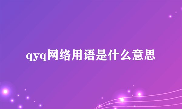 qyq网络用语是什么意思