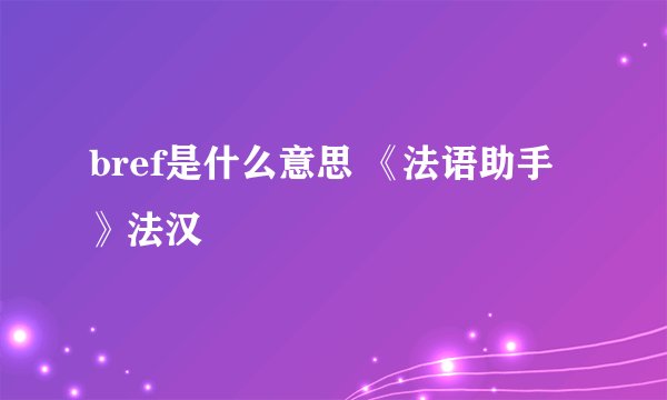 bref是什么意思 《法语助手》法汉