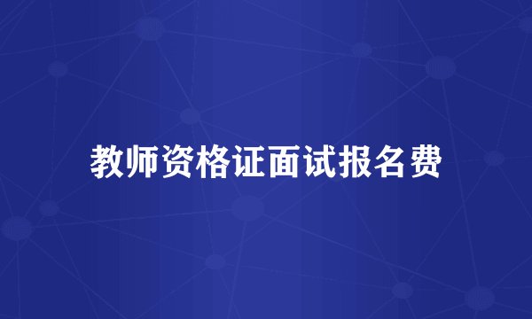 教师资格证面试报名费