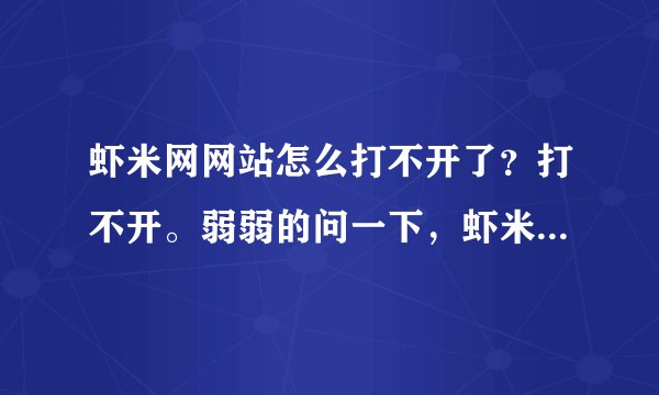 虾米网网站怎么打不开了？打不开。弱弱的问一下，虾米网该怎么玩？