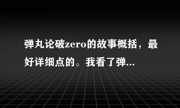 弹丸论破zero的故事概括，最好详细点的。我看了弹丸论破1的动漫，但是听别人说有zero，网上又没