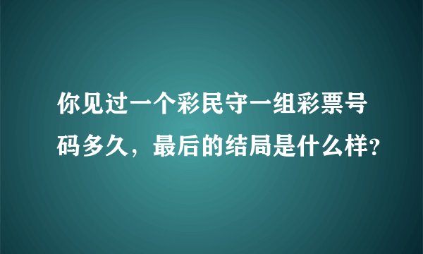 你见过一个彩民守一组彩票号码多久，最后的结局是什么样？