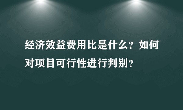 经济效益费用比是什么？如何对项目可行性进行判别？