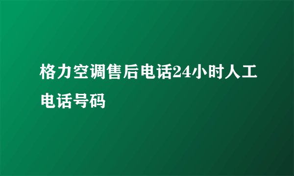 格力空调售后电话24小时人工电话号码