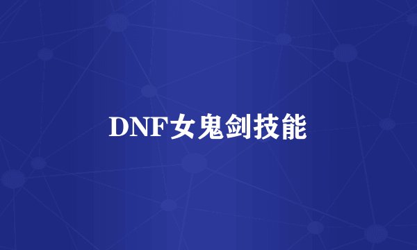 DNF女鬼剑技能