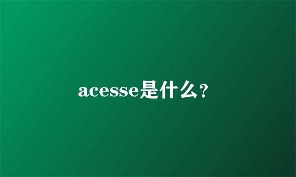 acesse是什么？