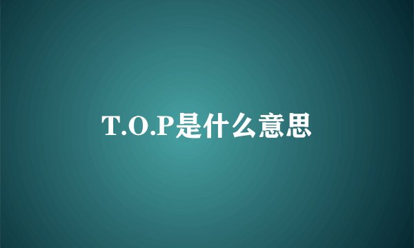 T.O.P是什么意思