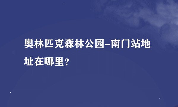 奥林匹克森林公园-南门站地址在哪里？