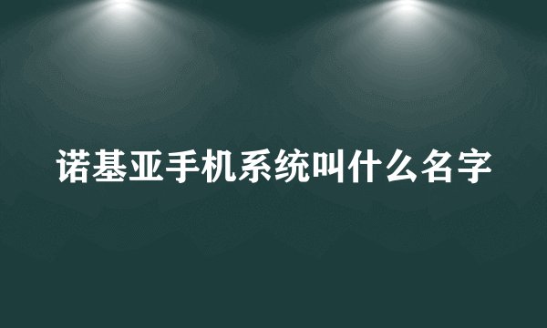 诺基亚手机系统叫什么名字